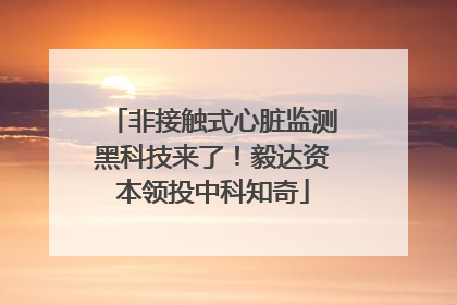 非接触式心脏监测黑科技来了！毅达资本领投中科知奇