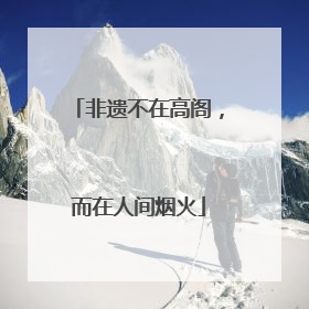 非遗不在高阁，而在人间烟火