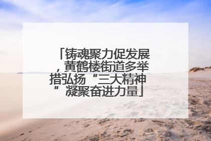 铸魂聚力促发展，黄鹤楼街道多举措弘扬“三大精神”凝聚奋进力量