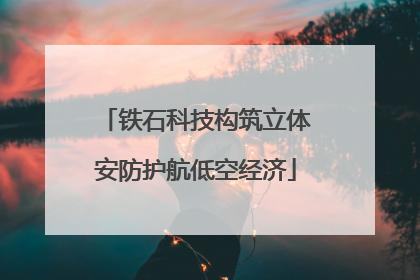 铁石科技构筑立体安防护航低空经济