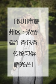 铜川市耀州区：浓情端午香包香 传统习俗耀光芒