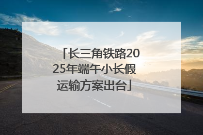 长三角铁路2025年端午小长假运输方案出台