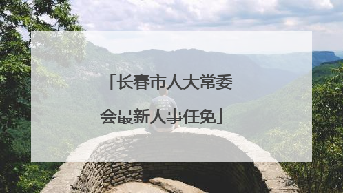 长春市人大常委会最新人事任免