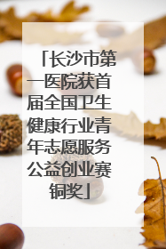 长沙市第一医院获首届全国卫生健康行业青年志愿服务公益创业赛铜奖