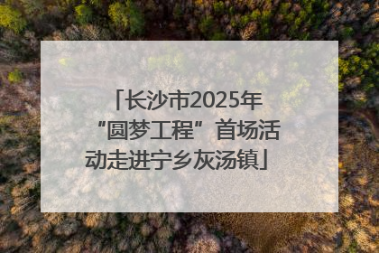 长沙市2025年“圆梦工程”首场活动走进宁乡灰汤镇