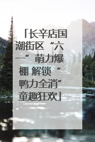 长辛店国潮街区“六一”萌力爆棚 解锁“鸭力全消”童趣狂欢