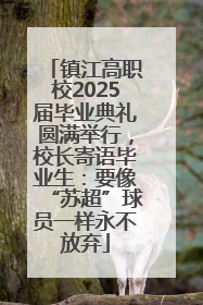 镇江高职校2025届毕业典礼圆满举行，校长寄语毕业生：要像“苏超”球员一样永不放弃