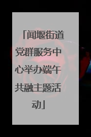 闻堰街道党群服务中心举办端午共融主题活动
