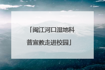 闽江河口湿地科普宣教走进校园