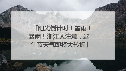 阳光倒计时！雷雨！暴雨！浙江人注意，端午节天气即将大转折