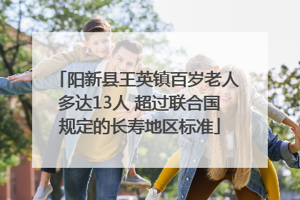 阳新县王英镇百岁老人多达13人 超过联合国规定的长寿地区标准