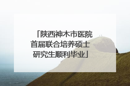 陕西神木市医院首届联合培养硕士研究生顺利毕业