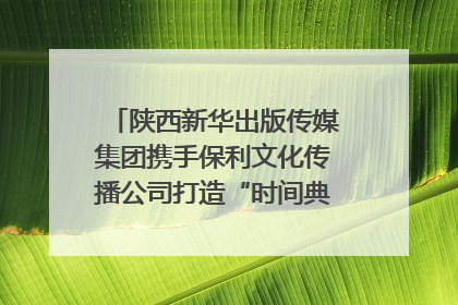 陕西新华出版传媒集团携手保利文化传播公司打造“时间典藏”数字艺术馆