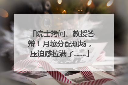 院士拷问、教授答辩！月壤分配现场，压迫感拉满了……