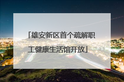 雄安新区首个疏解职工健康生活馆开放