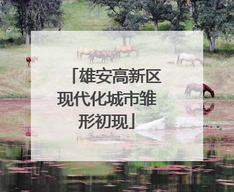 雄安高新区现代化城市雏形初现