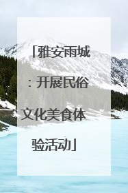 雅安雨城：开展民俗文化美食体验活动