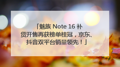 魅族 Note 16 补货开售再获榜单桂冠，京东、抖音双平台销量领先！
