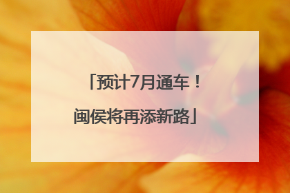 预计7月通车！闽侯将再添新路