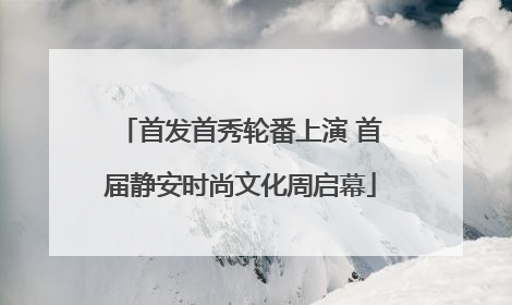 首发首秀轮番上演 首届静安时尚文化周启幕