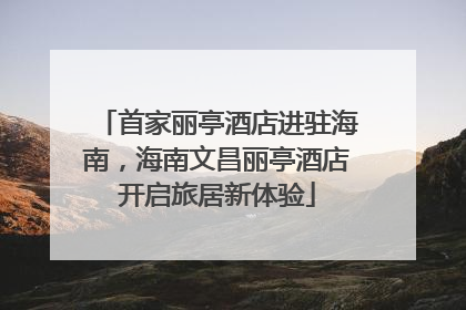 首家丽亭酒店进驻海南，海南文昌丽亭酒店开启旅居新体验