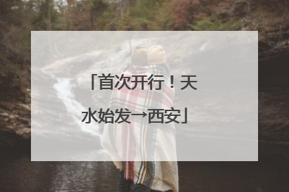首次开行！天水始发→西安