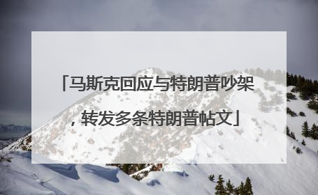 马斯克回应与特朗普吵架，转发多条特朗普帖文
