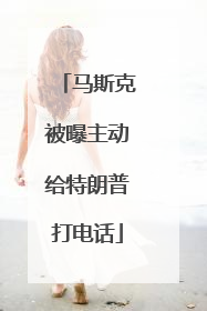 马斯克被曝主动给特朗普打电话