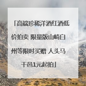 高端珍稀洋酒红酒低价拍卖 限量版山崎白州等限时买赠 人头马干邑1元起拍