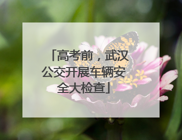 高考前，武汉公交开展车辆安全大检查
