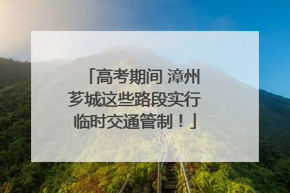 高考期间 漳州芗城这些路段实行临时交通管制！