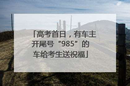 高考首日，有车主开尾号“985”的车给考生送祝福