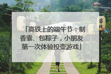 高铁上的端午节：制香囊、包粽子，小朋友第一次体验投壶游戏