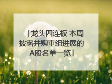 龙头四连板 本周披露并购重组进展的A股名单一览