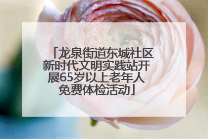 龙泉街道东城社区新时代文明实践站开展65岁以上老年人免费体检活动