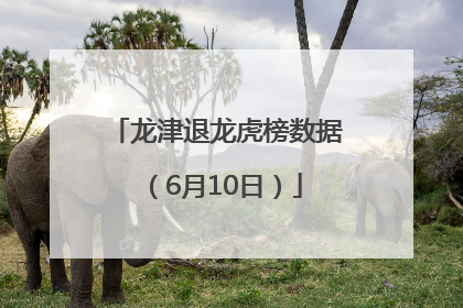 龙津退龙虎榜数据（6月10日）