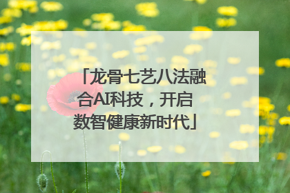 龙骨七艺八法融合AI科技，开启数智健康新时代