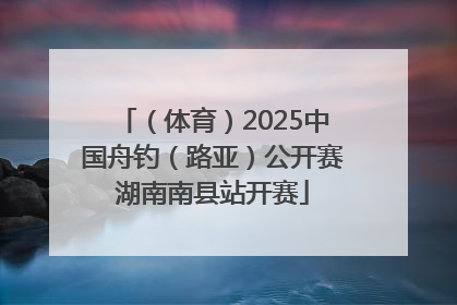 （体育）2025中国舟钓（路亚）公开赛湖南南县站开赛