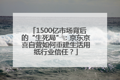 1500亿市场背后的“生死局”：京东京喜自营如何重建生活用纸行业信任？