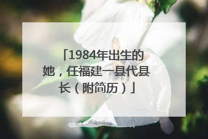 1984年出生的她，任福建一县代县长（附简历）