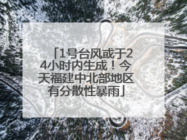 1号台风或于24小时内生成！今天福建中北部地区有分散性暴雨