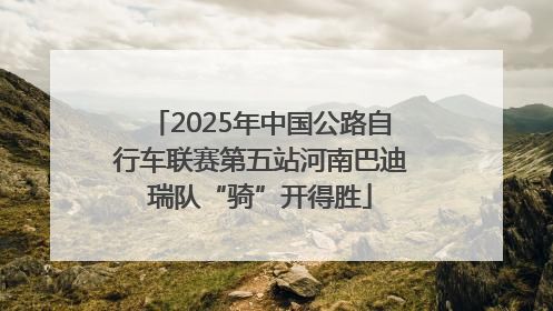 2025年中国公路自行车联赛第五站河南巴迪瑞队“骑”开得胜