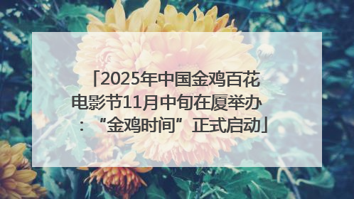 2025年中国金鸡百花电影节11月中旬在厦举办：“金鸡时间”正式启动