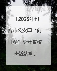 2025年句容市公安局“向日葵”少年警校主题活动
