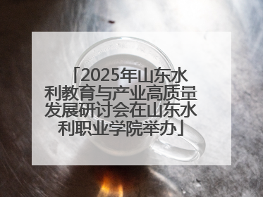 2025年山东水利教育与产业高质量发展研讨会在山东水利职业学院举办