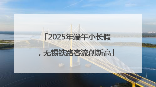 2025年端午小长假，无锡铁路客流创新高