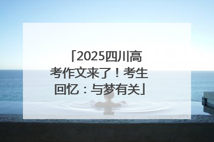 2025四川高考作文来了！考生回忆：与梦有关