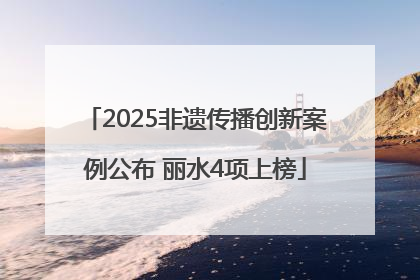 2025非遗传播创新案例公布 丽水4项上榜