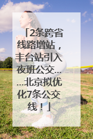 2条跨省线路增站，丰台站引入夜班公交……北京拟优化7条公交线！