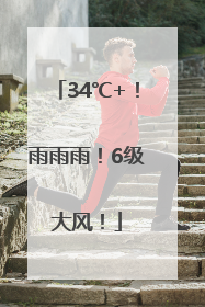 34℃+！雨雨雨！6级大风！